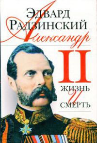 Александр II. Жизнь и смерть - Эдвард Радзинский
