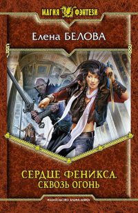 Сердце феникса. Сквозь огонь - Елена Белова