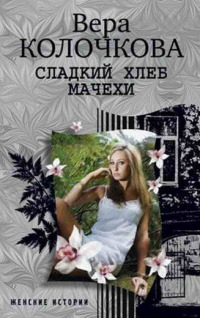 Сладкий хлеб мачехи - Вера Колочкова