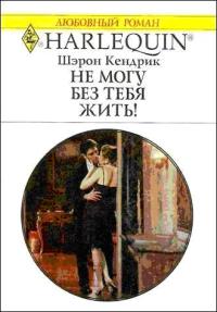 Не могу без тебя жить! - Шэрон Кендрик