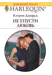 Не упусти любовь - Кэтрин Джордж