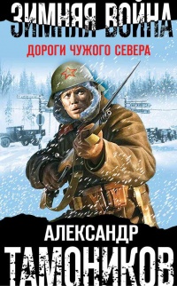 Зимняя война. Дороги чужого севера - Александр Тамоников