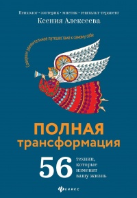 Полная трансформация. 56 техник, которые изменят вашу жизнь - Ксения Алексеева