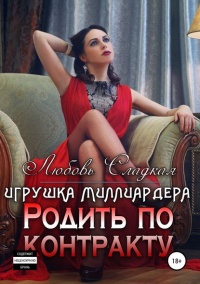 Родить по контракту. Игрушка миллиардера  - Любовь Сладкая
