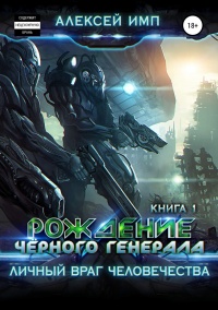 Личный враг человечества. Книга 1. Рождение Черного генерала - Алексей Имп