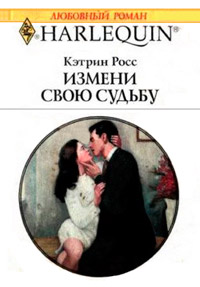 Измени свою судьбу - Кэтрин Росс