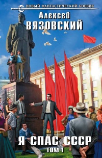 Я спас СССР! Том I - Алексей Вязовский