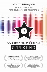 Создание музыки для кино. Секреты ведущих голливудских композиторов - Мэтт Шрадер