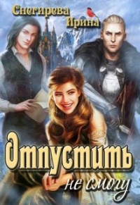 Отпустить не смогу - Ирина Снегирева