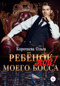 Ребенок (мой) моего босса - Ольга Коротаева
