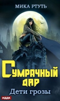 Дети грозы. Книга 1. Сумрачный дар - Мика Ртуть
