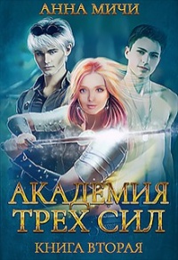 Академия Трёх Сил. Книга 2 - Анна Мичи