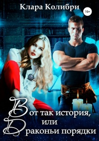 Вот так история, или Драконьи порядки - Клара Колибри