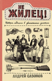 Не жилец! История медицины в увлекательных заметках - Андрей Сазонов
