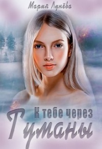 К тебе через Туманы - Мария Лунёва