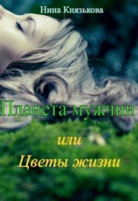 Планета мужчин, или Цветы жизни - Нина Князькова