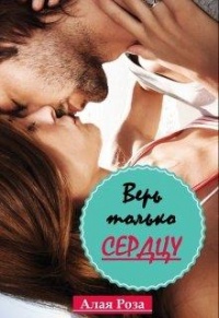 Верь только сердцу - Роза Алая