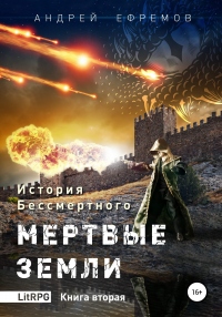 История Бессмертного. Книга 2. Мертвые земли - Андрей Ефремов