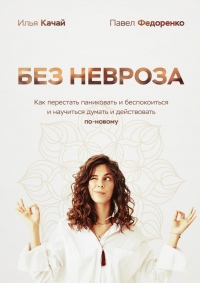 Без невроза. Как перестать паниковать и беспокоиться и научиться думать и действовать по-новому - Павел Федоренко