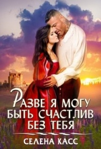 Разве я могу быть счастлив без тебя - Селена Касс