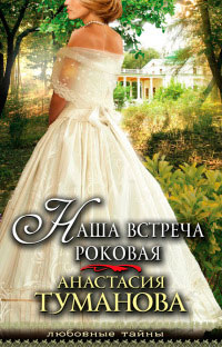 Наша встреча роковая - Анастасия Туманова
