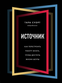 Источник. Как перестроить работу мозга, чтобы достичь жизни мечты - Тара Суорт