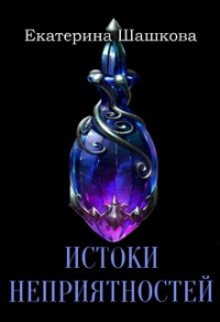 Истоки неприятностей - Екатерина Шашкова