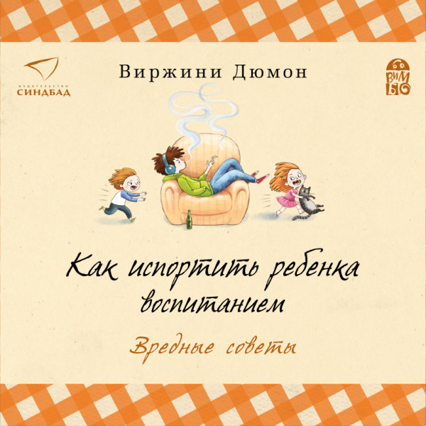 Как испортить ребенка воспитанием.  Вредные советы