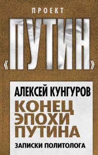 Конец эпохи Путина. Записки политолога - Алексей Кунгуров