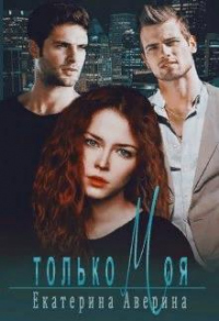 Только моя - Екатерина Аверина