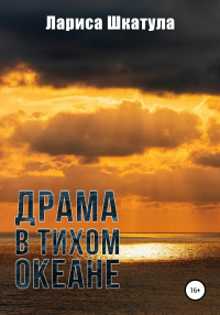 Драма в Тихом океане - Лариса Шкатула
