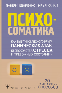 Психосоматика. Как выйти из адского круга панических атак, беспокойства, стресса и тревожных состояний. 20 работающих способов - Илья Качай