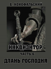 Инквизитор. Часть 6. Длань Господня - Борис Конофальский