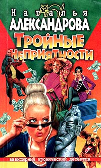 Тройные неприятности - Наталья Александрова