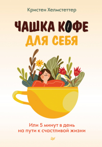 Чашка кофе для себя. Или 5 минут в день на пути к счастливой жизни - Кристен Хелмстеттер