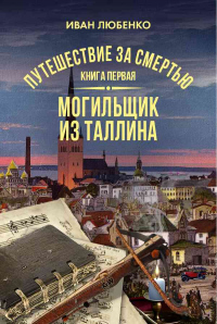 Путешествие за смертью. Книга 1. Могильщик из Таллина - Иван Любенко