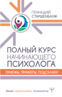 Полный курс начинающего психолога. Приемы, примеры, подсказки - Геннадий Старшенбаум