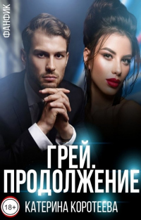 Грей. Продолжение - Катерина Коротеева