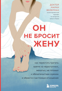 Он не бросит жену. Как перестать тратить время на недоступных, женатых, не готовых к обязательствам мужчин и обрести счастливые отношения - Марни Фейерман