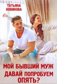 Мой бывший муж. Давай попробуем опять? - Татьяна Новикова