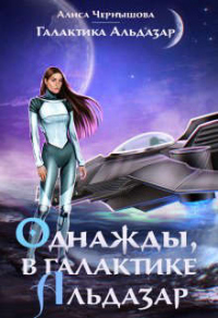 Однажды, в галактике Альдазар - Алиса Чернышова