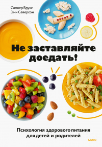 Не заставляйте доедать! Психология здорового питания для детей и родителей - Эми Северсон
