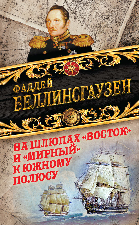 На шлюпах «Восток» и «Мирный» к Южному полюсу. Первая русская антарктическая экспедиция - Фаддей Фаддеевич Беллинсгаузен