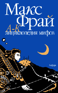 Энциклопедия мифов. Подлинная история Макса Фрая, автора и персонажа. Том 1. А-К - Макс Фрай