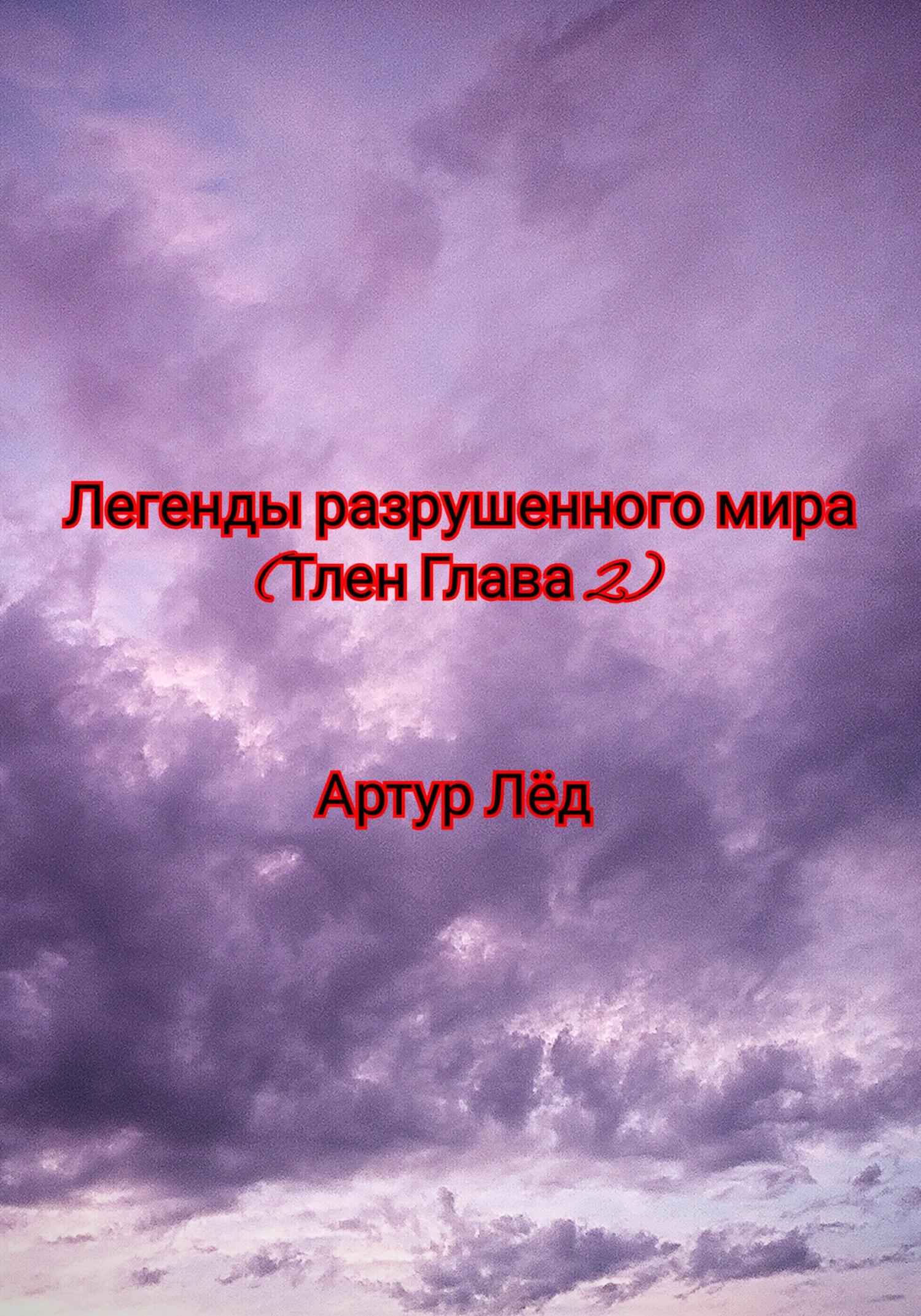 Легенды разрушенного мира. Тлен. Глава 2 - Артур Александрович Лёд