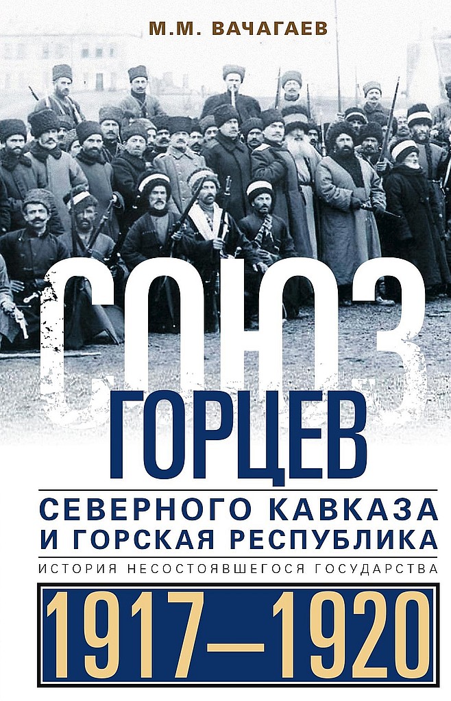 Союз горцев Северного Кавказа и Горская республика. История несостоявшегося государства, 1917–1920 - Майрбек Момуевич Вачагаев