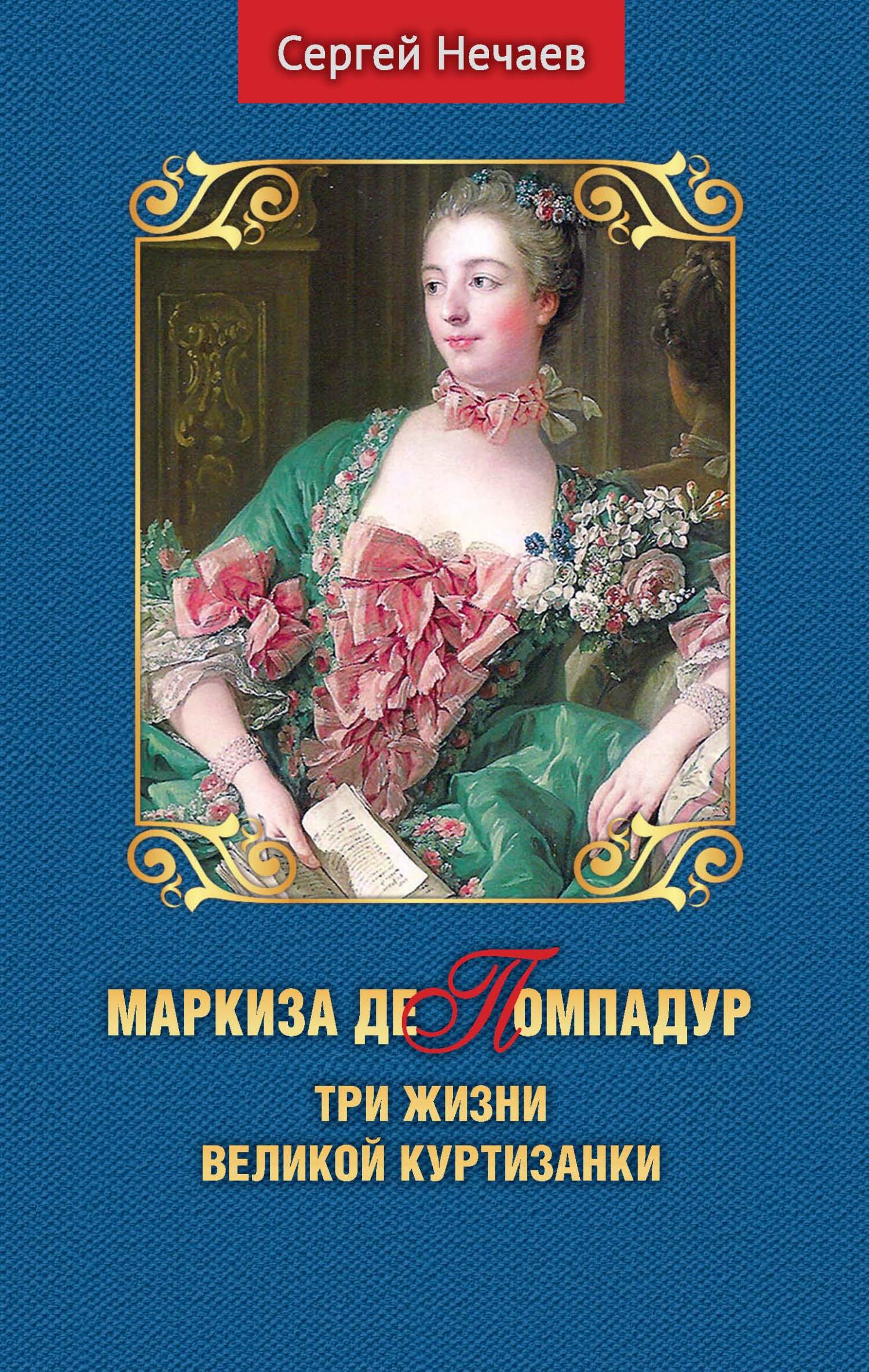 Маркиза де Помпадур. Три жизни великой куртизанки - Сергей Юрьевич Нечаев