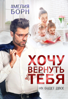 Хочу вернуть тебя - Амелия Борн
