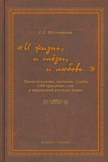 «И жизнь, и слезы, и любовь..» Происхождение, значение, судьба 1500 крылатых слов и выражений русского языка - Светлана Григорьевна Шулежкова