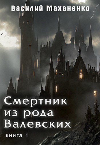 Смертник из рода Валевских. Книга 1 (СИ) - Василий Михайлович Маханенко